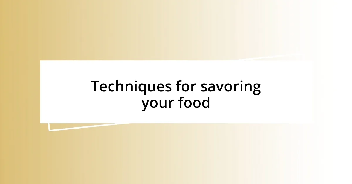 Techniques for savoring your food